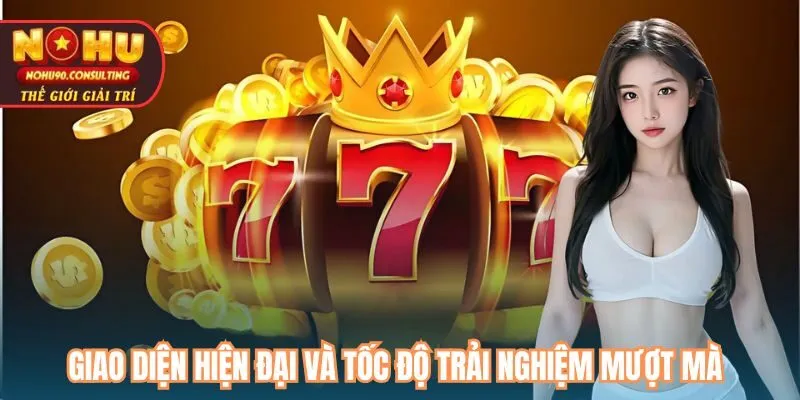 Giao diện hiện đại và tốc độ trải nghiệm mượt mà tại Nohu