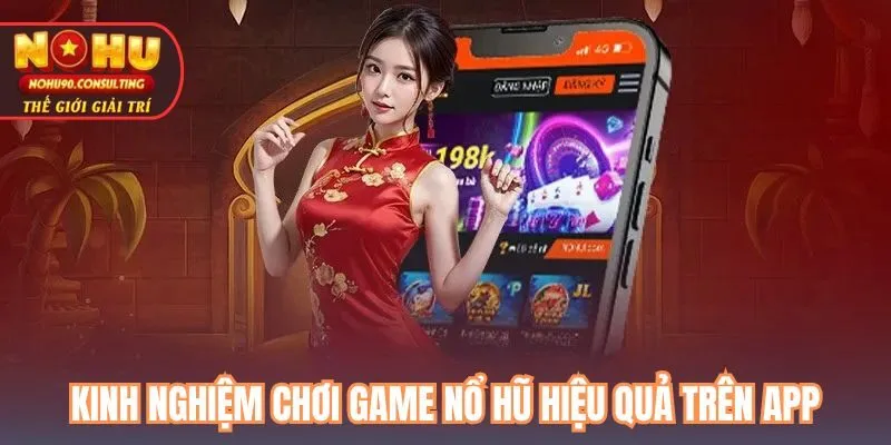 Kinh Nghiệm Chơi Game Nổ Hũ Hiệu Quả Trên App